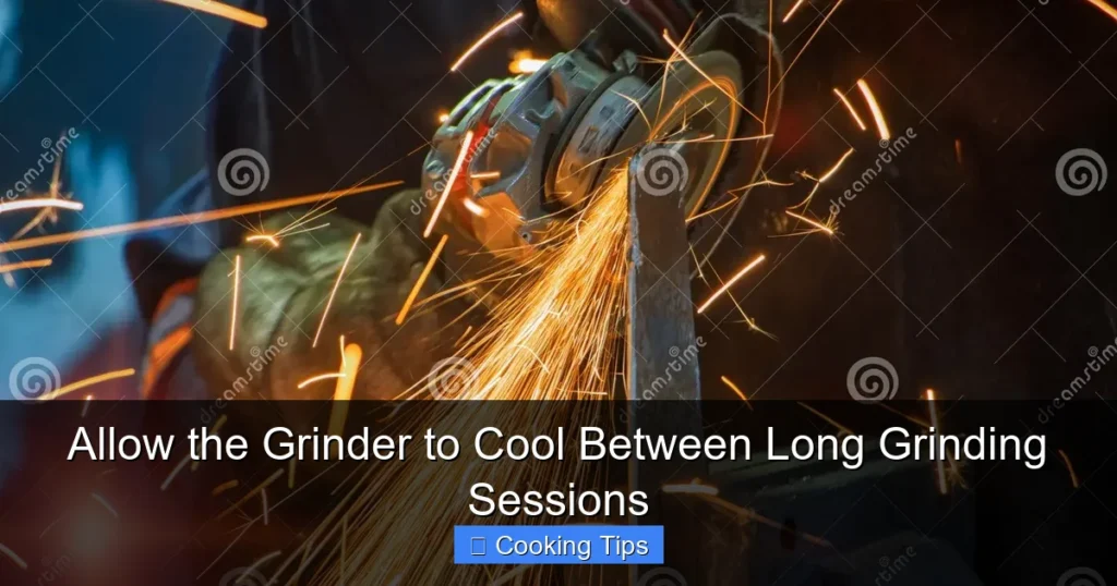 Allow the Grinder to Cool Between Long Grinding Sessions Allow the Grinder to Cool Between Long Grinding Sessions