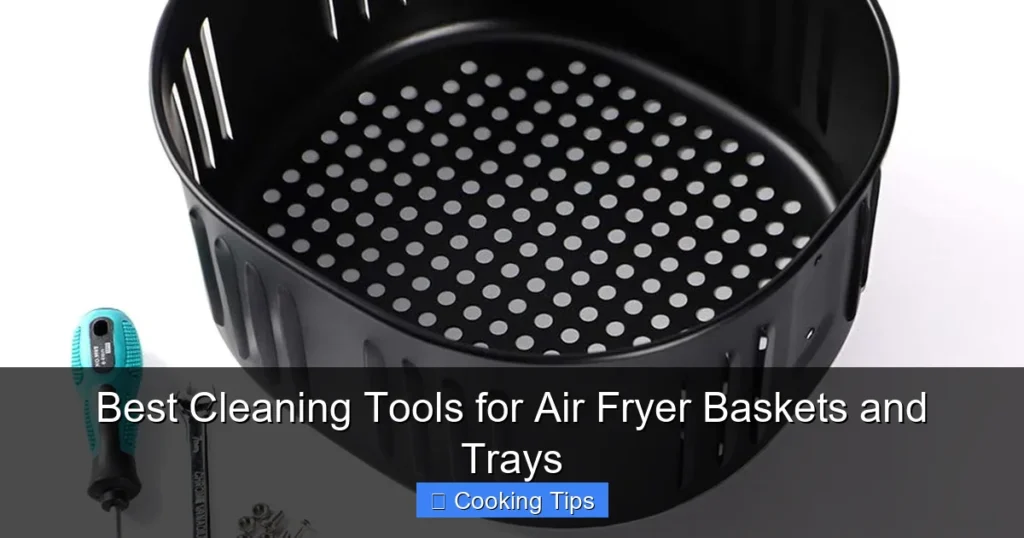 Best Cleaning Tools for Air Fryer Baskets and Trays Best Cleaning Tools for Air Fryer Baskets and Trays