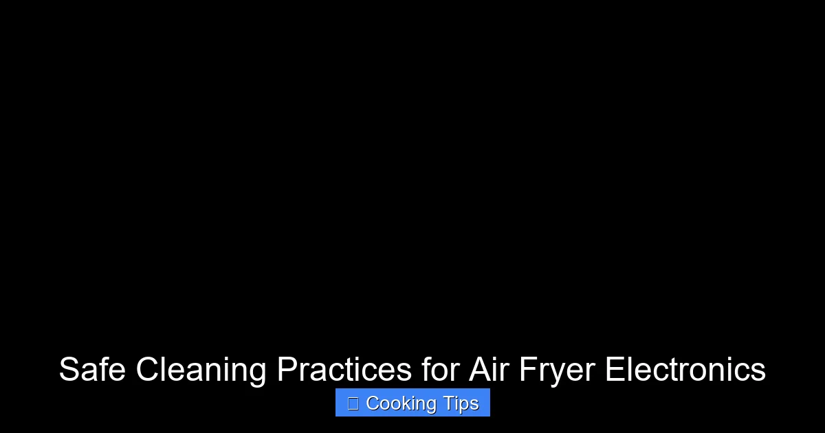 Safe Cleaning Practices for Air Fryer Electronics