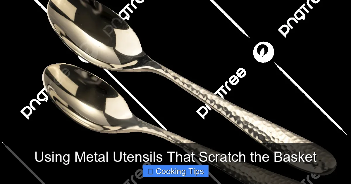 Using Metal Utensils That Scratch the Basket